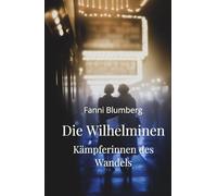 Die Wilhelminen - Kämpferinnen des Wandels: Ein historischer Roman über Mut, Zusammenhalt und den Kampf um Freiheit