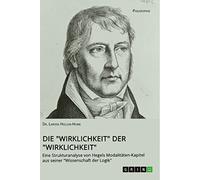 Die "Wirklichkeit" der "Wirklichkeit". Eine Strukturanalyse von Hegels Modalitäten-Kapitel aus seiner "Wissenschaft der Logik"
