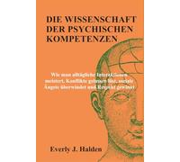 DIE WISSENSCHAFT DER PSYCHISCHEN KOMPETENZEN: Wie man alltägliche Interaktionen meistert, Konflikte gelassen löst, soziale Ängste überwindet und Respekt gewinnt