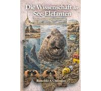 Die Wissenschaft der See-Elefanten: Tiefseetauchen, Wanderungen, Brutstrände und Extremphysiologie