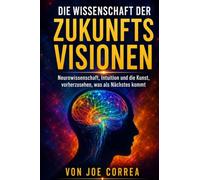 Die Wissenschaft der Zukunftsvisionen: Neurowissenschaft, Intuition und die Kunst, vorherzusehen, was als Nächstes kommt: 3 (Psychische Gehirn-Akademie)