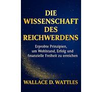 Die Wissenschaft des Reichwerdens: Erprobte Prinzipien, um Wohlstand, Erfolg und finanzielle Freiheit zu erreichen