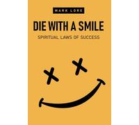 Die With a Smile: Spiritual Laws of Success (The Uncensored Guide to Practicing Spirituality without Religion: Transcending the Ego, Finding Inner Peace)
