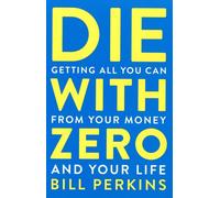Die with Zero: Getting All You Can from Your Money and Your Life