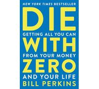 Die with Zero: Getting All You Can from Your Money and Your Life