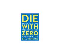 Die with Zero: Getting All You Can from Your Money and Your Life by Bill Perkins
