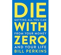 Die with Zero: Getting All You Can from Your Money and Your Life. Perk