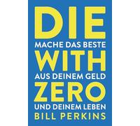 Die with zero: So machst du das Beste aus deinem Geld und deinem Leben