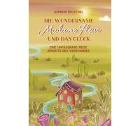 Die wundersame Madame Fleur und das Glück: Eine unfassbare Reise jenseits des Verstandes