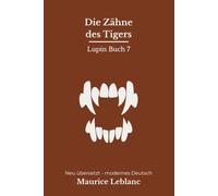 Die Zähne des Tigers: Der siebte Arsène-Lupin-Roman - modern neu übersetzt nach Maurice Leblanc