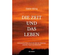 DIE ZEIT UND DAS LEBEN: Eine lyrische Reise durch die Welt der Gedanken zwischen Traum und Wirklichkeit