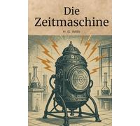 Die Zeitmaschine (Deutsche Übersetzung): Klassischer Science-Fiction-Roman über Zeitreisen und Zukunftsvisionen