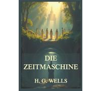Die Zeitmaschine: Eine visionäre Warnung. Ein zeitloses Meisterwerk. Eine Reise, von der es keine Rückkehr gibt