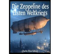 Die Zeppeline des Ersten Weltkriegs: Die Geschichte und das Vermächtnis der Zeppelin-Luftangriffe während des Ersten Weltkriegs