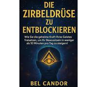DIE ZIRBELDRÜSE ZU ENTBLOCKIEREN: Wie Sie die geheime Kraft Ihres Geistes freisetzen, um Ihr Bewusstsein in weniger als 10 Minuten pro Tag zu steigern! (|| ZIRBELDRÜSE ENTKALKEN ||)