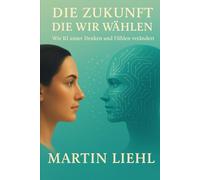 DIE ZUKUNFT, DIE WIR WÄHLEN: Wie KI unser Denken und Fühlen verändert