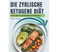 Die zyklische ketogene Diät: Ein wissenschaftlich fundierter Ernährungs- und Fitnessplan für Fettabbau, Muskelwachstum und anhaltende Energie durch intelligentes Carb Cycling und Keto-Ernährung