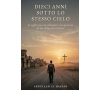 Dieci anni sotto lo stesso cielo: Sofferenza, solitudine e speranza: la storia di un rifugiato cristiano