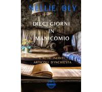 Dieci giorni in manicomio: e altri articoli inediti di giornalismo d'inchiesta