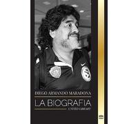 Diego Armando Maradona: La biografía de la controvertida estrella del fútbol argentino bendecida con el toque de Dios (Atletas)