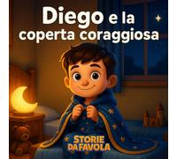Diego e la coperta coraggiosa: Una storia di coraggio per illuminare le notti più buie (Piccoli Cuori - Storie da favola)