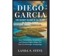 Diego Garcia: The Secret Island at the Heart of Global Power: How Colonialism, Geopolitics, and Human Rights Shape the Fate of a Strategic Archipelago (RANDOM HISTORIES YOU NEED TO KNOW)