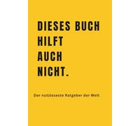 DIESES BUCH HILFT AUCH NICHT.: Der nutzloseste Ratgeber der Welt