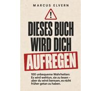 Dieses Buch wird dich aufregen: 100 unbequeme Wahrheiten: Es wird wehtun, sie zu lesen - aber du wirst bereuen, es nicht früher getan zu haben.