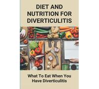 Diet And Nutrition For Diverticulitis: What To Eat When You Have Diverticulitis: Soft Diet Recipes For Diverticulitis