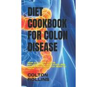 DIET COOKBOOK FOR COLON DISEASE: HOW TO LOWER COLON INFLAMMATION WITH FOOD AND OTHER PRACTICES YOU NEED TO KNOW