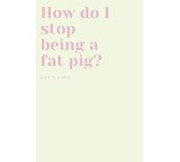 Diet Planner, How do I stop being a fat pig?: Journal, Diary (111 Pages, Blank, 6 x 9)
