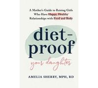 Diet-Proof Your Daughter: A Mother's Guide to Raising Girls Who Have Happy, Healthy Relationships with Food & Body