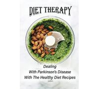 Diet Therapy: Dealing With Parkinson's Disease With The Healthy Diet Recipes: Easy Diet Plan For Parkinsons Disease