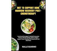 DIET TO SUPPORT BONE MARROW RECOVERY POST-CHEMOTHERAPY: Nutritional Strategies To Rebuild Immunity, Enhance Platelet Health, Reduce Fatigue, Support Faster Healing With Superfoods And Meal Plans