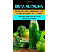Dieta Alcalina: Una guía para proteger el equilibrio del ph de su cuerpo para una vida larga y saludable (El mejor plan de dieta alcalina y libro de cocina para un estilo de vida saludable)