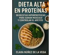 Dieta Alta en Proteínas: 99 Recetas hiperproteicas para ganar músculo y controlar el apetito