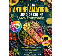 Dieta Antiinflamatoria: Libro de Cocina para Principiantes: 400+ recetas saludables y sabrosas para reducir la inflamación, con fotos a color, fáciles para el día a día