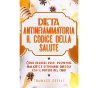 Dieta Antinfiammatoria: Il Codice della Salute: Come perdere peso, prevenire malattie e rafforzare il tuo sistema immunitario con il cibo