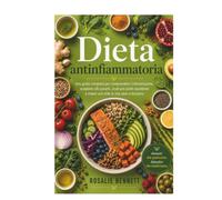 Dieta Antinfiammatoria: Una guida completa per comprendere l'infiammazione, scegliere cibi curanti, costruire piatti equilibrati e creare uno stile di vita sano e duraturo