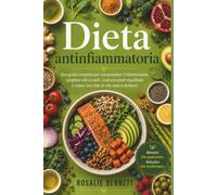 Dieta Antinfiammatoria: Una guida completa per comprendere l'infiammazione, scegliere cibi curanti, costruire piatti equilibrati e creare uno stile di vita sano e duraturo