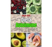 Dieta Autoimune: Protocolo AIP para Combater Doenças Autoimunes, Reduzir a Inflamação Crônica e Melhorar a Saúde do Sistema Imunológico
