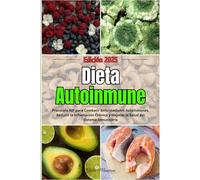Dieta Autoinmune: Protocolo AIP para Combatir Enfermedades Autoinmunes, Reducir la Inflamación Crónica y Mejorar la Salud del Sistema Inmunitario