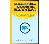DIETA AUTOMÁTICA PARA REVERTIR EL HÍGADO GRASO: Cómo desintoxicar tu hígado de forma RÁPIDA y eficaz con el NUEVO método “Alimentos Clave en 30 DÍAS”.
