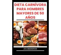 DIETA CARNÍVORA PARA HOMBRES MAYORES DE 50 AÑOS: Deliciosas recetas ricas en proteínas para aumentar la energía en personas mayores