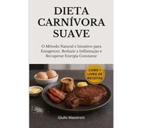 Dieta Carnívora Suave: O Método Natural e Intuitivo para Emagrecer, Reduzir a Inflamação e Recuperar Energia Constante