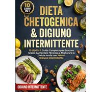 Dieta Chetogenica & Digiuno Intermittente: 10 Libri in 1: Guida Completa per Bruciare Grassi, Aumentare l’Energia e Migliorare la Salute con Keto e Digiuno Intermittente