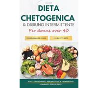 Dieta Chetogenica e Digiuno Intermittente Dopo i 40 Anni: Metodo per Riattivare il Metabolismo e Dimagrire in Modo Naturale con Programma di 28 Giorni, 56 Ricette Keto, Meal Plan e Liste della Spesa