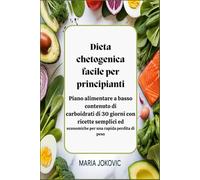 Dieta chetogenica facile per principianti: Piano alimentare a basso contenuto di carboidrati di 30 giorni con ricette semplici ed economiche per una rapida perdita di peso