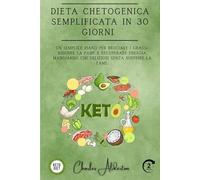 Dieta chetogenica semplificata in 30 giorni: Un semplice piano per bruciare i grassi, ridurre la fame e recuperare energia mangiando cibi deliziosi senza soffrire la fame.