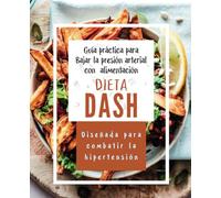 Dieta DASH, baja la presión arterial con alimentación: Diseñada para combatir la hipertensión